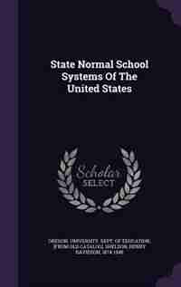 State Normal School Systems Of The United States by Oregon. University. Dept. Of Education.