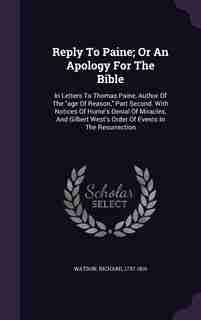 Reply To Paine; Or An Apology For The Bible: In Letters To Thomas Paine, Author Of The age Of Reason, Part Second. With Notices Of Hume's Denial by Watson Richard 1737-1816