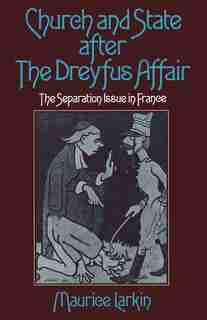 Church And State After The Dreyfus Affair: The Separation Issue In France by Maurice Larkin