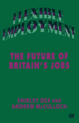 Flexible Employment: The Future Of Britain's Jobs by Shirley Dex