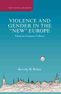 Violence And Gender In The "new" Europe: Islam In German Culture by B. Weber