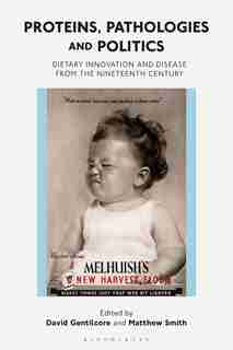 Proteins, Pathologies And Politics: Dietary Innovation And Disease From The Nineteenth Century by David Gentilcore
