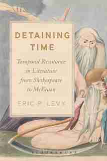 Detaining Time: Temporal Resistance In Literature From Shakespeare To Mcewan by Eric P. Levy