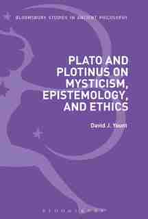 Plato And Plotinus On Mysticism, Epistemology, And Ethics by David J. Yount