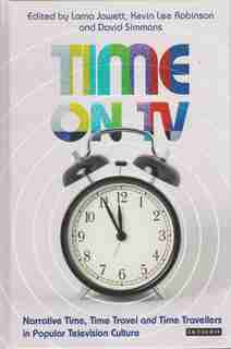 Time On Tv: Narrative Time, Time Travel And Time Travellers In Popular Television Culture by Lorna Jowett
