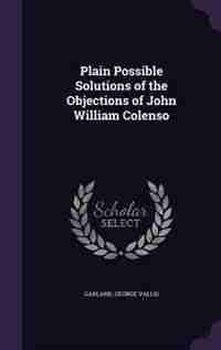Plain Possible Solutions of the Objections of John William Colenso by George Vallis Garland