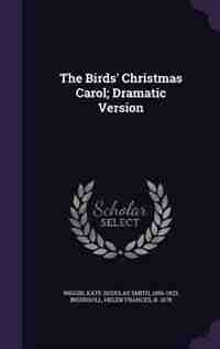 The Birds' Christmas Carol; Dramatic Version by Kate Douglas Smith Wiggin