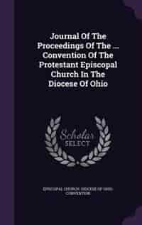 Journal Of The Proceedings Of The ... Convention Of The Protestant Episcopal Church In The Diocese Of Ohio by Episcopal Church. Diocese Of Ohio. Conve