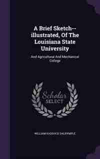 A Brief Sketch--illustrated, Of The Louisiana State University: And Agricultural And Mechanical College by William Haddock Dalrymple