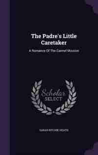 The Padre's Little Caretaker: A Romance Of The Carmel Mission by Sarah Ritchie Heath
