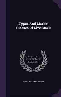 Types And Market Classes Of Live Stock by Henry William Vaughan