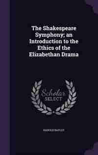 The Shakespeare Symphony; an Introduction to the Ethics of the Elizabethan Drama by Harold Bayley