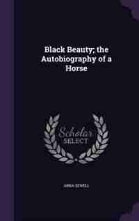 Black Beauty; the Autobiography of a Horse by Anna Sewell