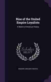 Rise of the United Empire Loyalists: A Sketch of American History by Frederic Gregory Forsyth