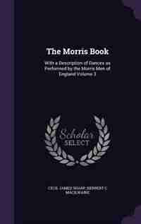The Morris Book: With a Description of Dances as Performed by the Morris Men of England Volume 3 by Cecil James Sharp