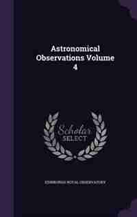 Astronomical Observations Volume 4 by Edinburgh Royal Observatory