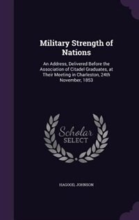 Military Strength of Nations: An Address, Delivered Before the Association of Citadel Graduates, at Their Meeting in Charleston, by Hagood Johnson
