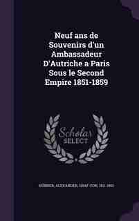 Neuf ans de Souvenirs d'un Ambassadeur D'Autriche a Paris Sous le Second Empire 1851-1859 by Alexander Graf Von 1811-1892 Hübner