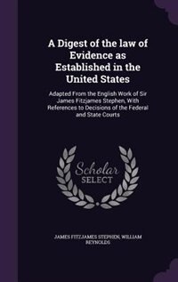 A Digest of the law of Evidence as Established in the United States: Adapted From the English Work of Sir James Fitzjames Stephen, With References to by James Fitzjames Stephen