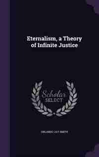 Eternalism, a Theory of Infinite Justice by Orlando Jay Smith