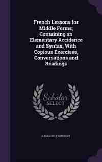 French Lessons for Middle Forms; Containing an Elementary Accidence and Syntax, With Copious Exercises, Conversations and Readings by G Eugène-fasnacht