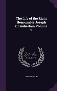 The Life of the Right Honourable Joseph Chamberlain Volume 2 by Louis Creswicke