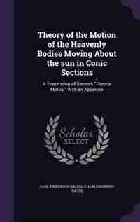 Theory of the Motion of the Heavenly Bodies Moving About the sun in Conic Sections: A Translation of Gauss's Theoria Motus. With an Appendix by Carl Friedrich Gauss