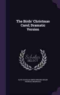 The Birds' Christmas Carol; Dramatic Version by Kate Douglas Smith Wiggin