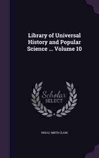Library of Universal History and Popular Science ... Volume 10 by Isreal Smith Clare