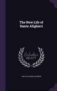 The New Life of Dante Alighieri by 1265-1321 Dante Alighieri