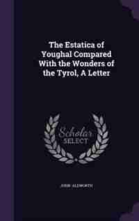 The Estatica of Youghal Compared With the Wonders of the Tyrol, A Letter by John Aldworth
