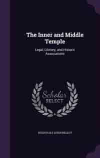 The Inner and Middle Temple: Legal, Literary, and Historic Associations by Hugh Hale Leigh Bellot