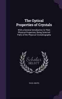 The Optical Properties of Crystals: With a General Introduction to Their Physical Properties; Being Selected Parts of the Physical Crys by Paul Groth