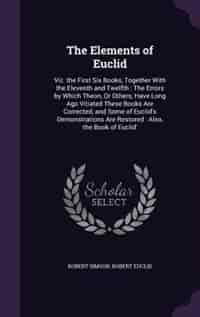 The Elements of Euclid: Viz. the First Six Books, Together With the Eleventh and Twelfth : The Errors by Which Theon, Or Ot by Robert Simson