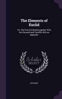 The Elements of Euclid: Viz. the First Six Books,together With the Eleventh and Twelfth, With an Appendix by Euclides