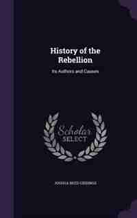 History of the Rebellion: Its Authors and Causes by Joshua Reed Giddings