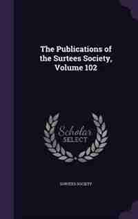 The Publications of the Surtees Society, Volume 102 by Surtees Society
