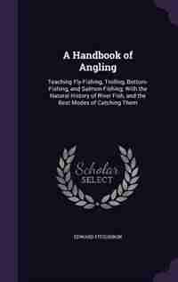 A Handbook of Angling: Teaching Fly-Fishing, Trolling, Bottom-Fishing, and Salmon-Fishing; With the Natural History of Riv by Edward Fitzgibbon