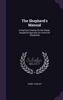 The Shepherd's Manual: A Practical Treatise On the Sheep : Designed Especially for American Shepherds by Henry Stewart