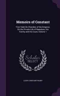 Memoirs of Constant: First Valet De Chambre of the Emperor, On the Private Life of Napoleon, His Family and His Court, V by Louis Constant Wairy