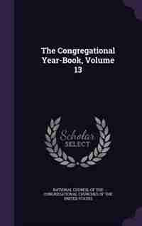 The Congregational Year-Book, Volume 13 by National Council Of The Congregational C