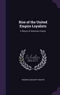 Rise of the United Empire Loyalists: A Sketch of American History by Frederic Gregory Forsyth
