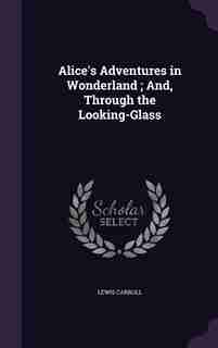 Alice's Adventures in Wonderland ; And, Through the Looking-Glass by Lewis Carroll