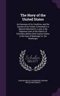 The Navy of the United States: An Exposure of Its Condition, and the Causes of Its Failure, Contained in a Speech Delivered to a J by Edward Nicoll Dickerson
