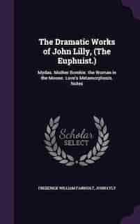 The Dramatic Works of John Lilly, (The Euphuist.): Mydas. Mother Bombie. the Woman in the Moone. Love's Metamorphosis. Notes by Frederick William Fairholt
