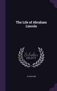 The Life of Abraham Lincoln by Jg Holland
