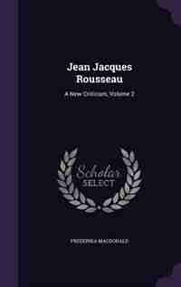 Jean Jacques Rousseau: A New Criticism, Volume 2 by Frederika Macdonald