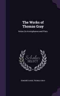 The Works of Thomas Gray: Notes On Aristophanes and Plato by Edmund Gosse