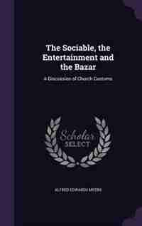 The Sociable, the Entertainment and the Bazar: A Discussion of Church Customs by Alfred Edwards Myers