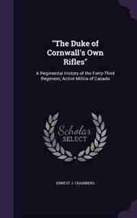 The Duke of Cornwall's Own Rifles: A Regimental History of the Forty-Third Regiment, Active Militia of Canada by Ernest J. Chambers